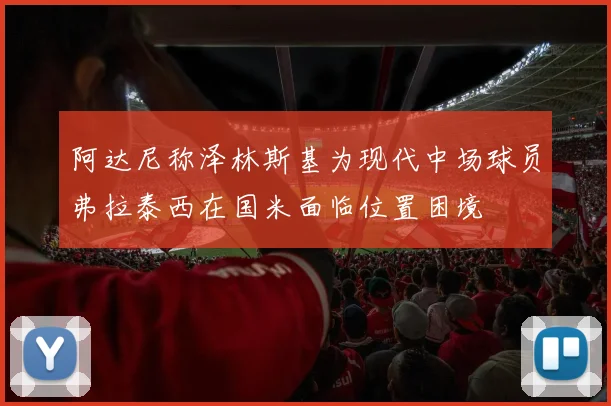 阿达尼称泽林斯基为现代中场球员弗拉泰西在国米面临位置困境
