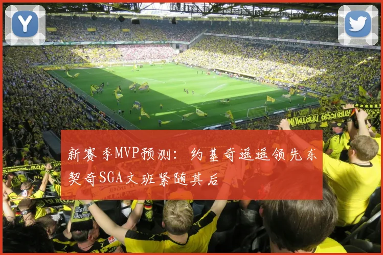 新赛季MVP预测：约基奇遥遥领先东契奇SGA文班紧随其后