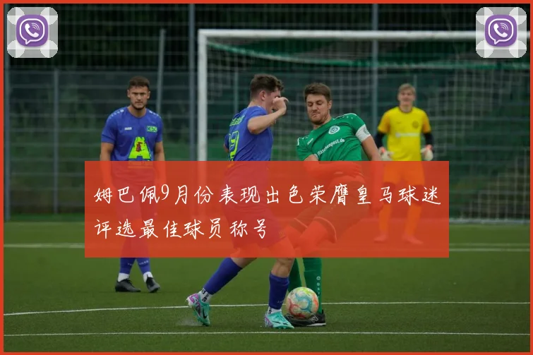 姆巴佩9月份表现出色荣膺皇马球迷评选最佳球员称号