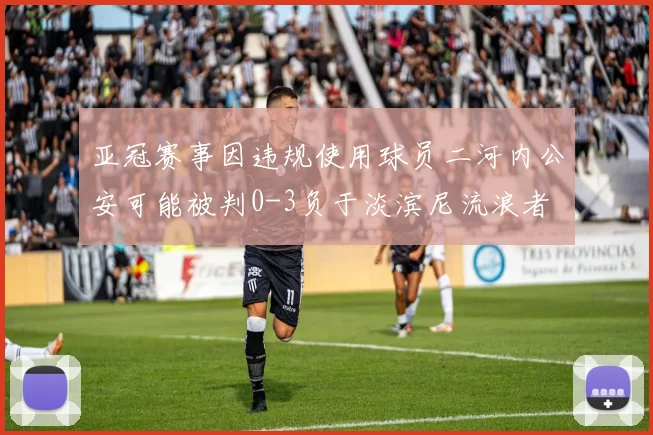 亚冠赛事因违规使用球员二河内公安可能被判0-3负于淡滨尼流浪者