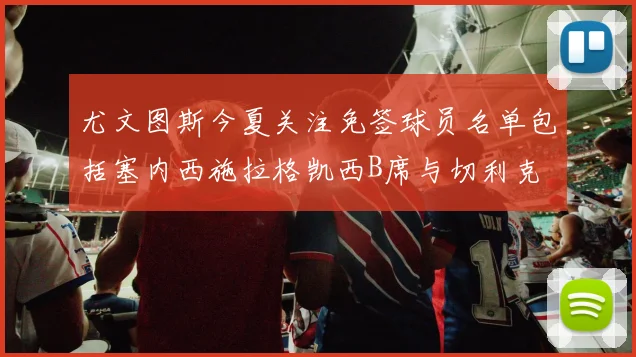 尤文图斯今夏关注免签球员名单包括塞内西施拉格凯西B席与切利克