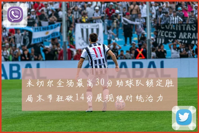 米切尔全场最高30分助球队锁定胜局末节狂砍14分展现绝对统治力