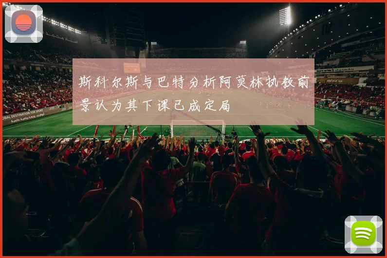 斯科尔斯与巴特分析阿莫林执教前景认为其下课已成定局