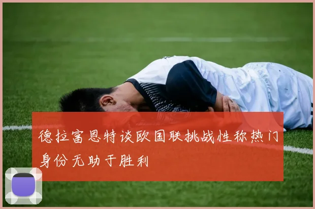 德拉富恩特谈欧国联挑战性称热门身份无助于胜利