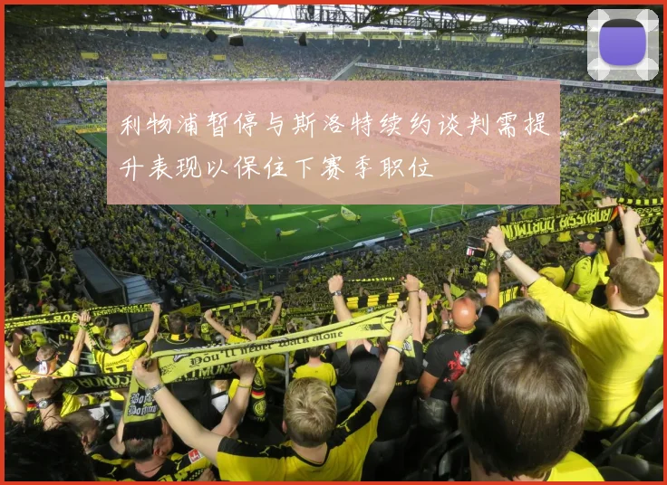 利物浦暂停与斯洛特续约谈判需提升表现以保住下赛季职位