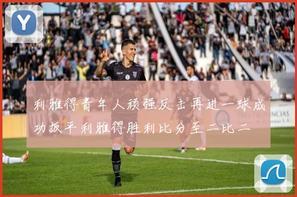 利雅得青年人顽强反击再进一球成功扳平利雅得胜利比分至二比二