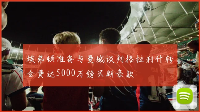 埃弗顿准备与曼城谈判格拉利什转会费达5000万镑买断条款