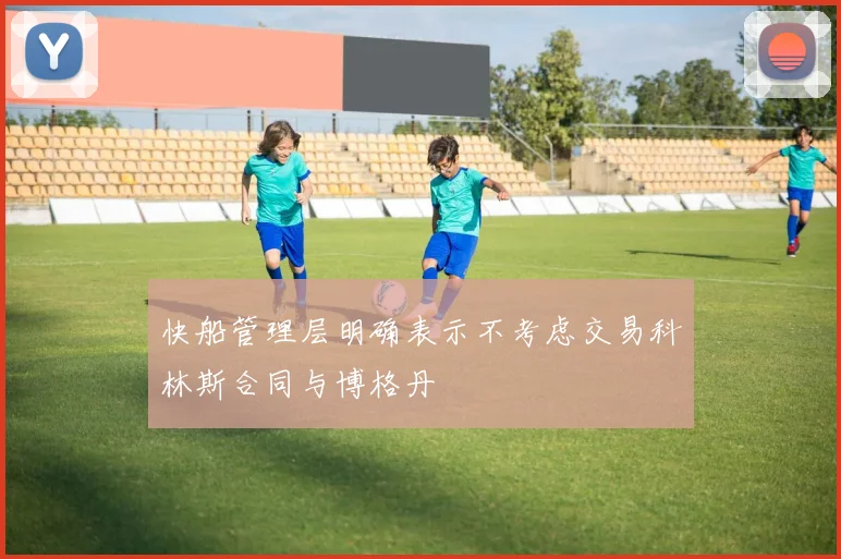 快船管理层明确表示不考虑交易科林斯合同与博格丹