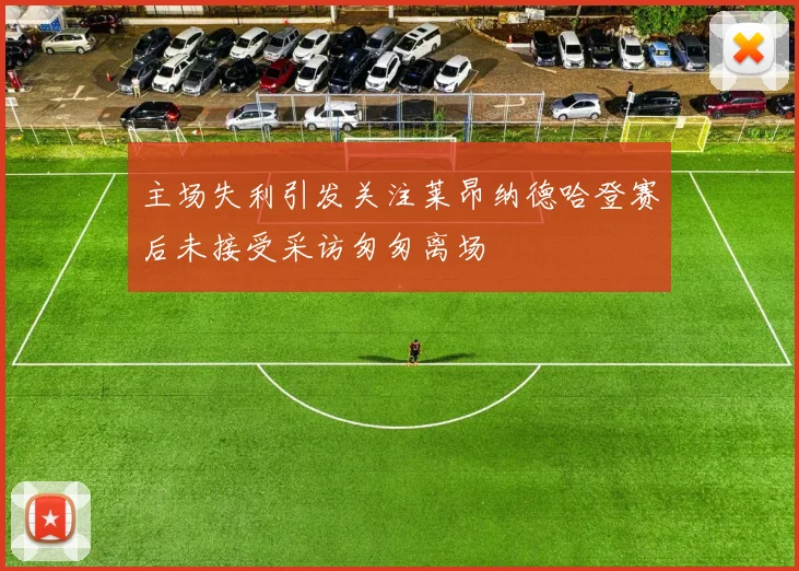 主场失利引发关注莱昂纳德哈登赛后未接受采访匆匆离场
