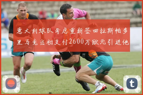 意大利球队考虑重新签回拉斯帕多里马竞当初支付2600万欧元引进他
