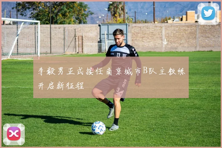 李毅男正式接任南京城市B队主教练开启新征程