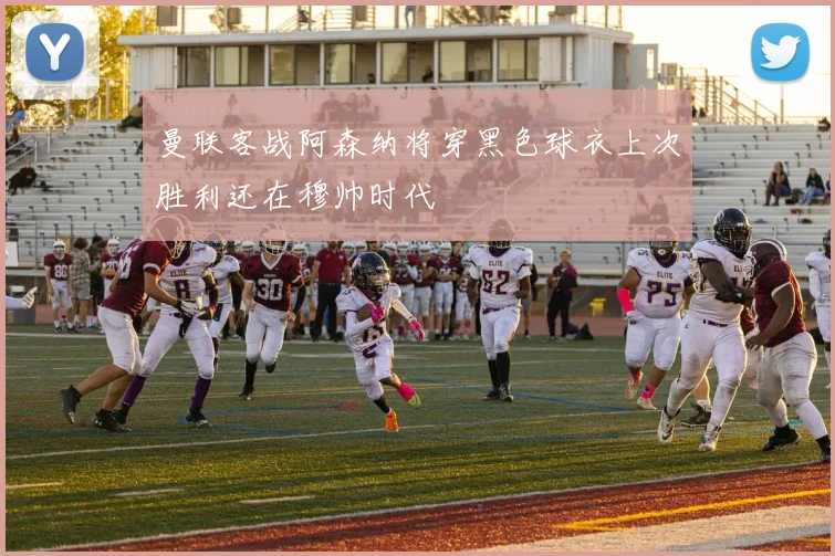 曼联客战阿森纳将穿黑色球衣上次胜利还在穆帅时代