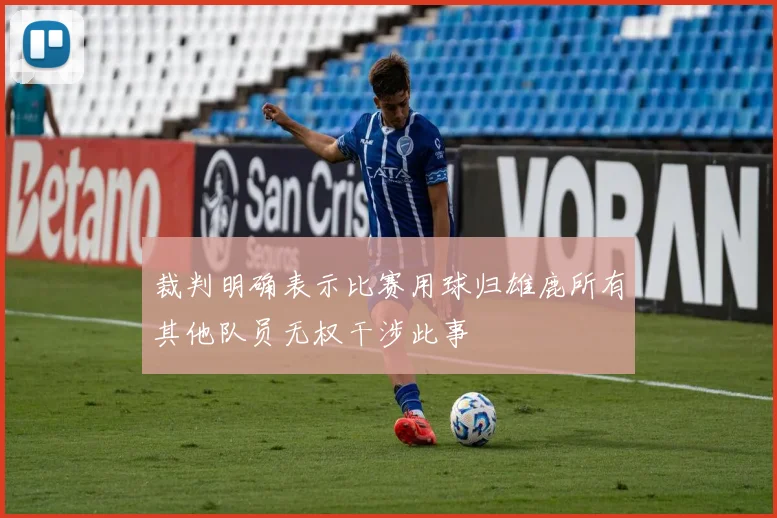 裁判明确表示比赛用球归雄鹿所有其他队员无权干涉此事