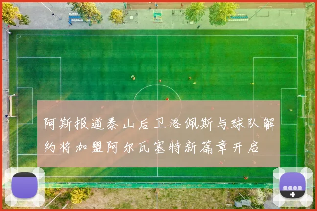 阿斯报道泰山后卫洛佩斯与球队解约将加盟阿尔瓦塞特新篇章开启