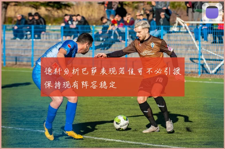 德科分析巴萨表现若佳可不必引援保持现有阵容稳定