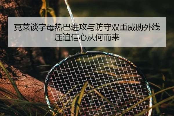 克莱谈字母热巴进攻与防守双重威胁外线压迫信心从何而来 - LDSPORTS
